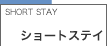 ショートステイ｜SHORT STAY